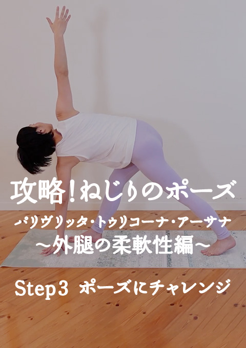 攻略!ねじりのポーズ   パリヴリッタ・トゥリコーナ・アーサナ〜外腿の柔軟性編〜 Step3 ポーズにチャレンジ