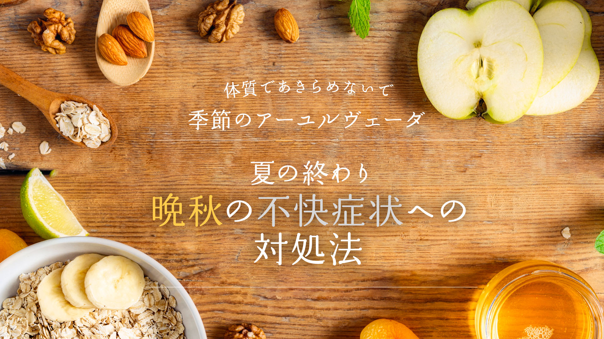 季節のアーユルヴェーダ～体質であきらめないで。夏の終わり＆晩秋の不快症状への対処法～