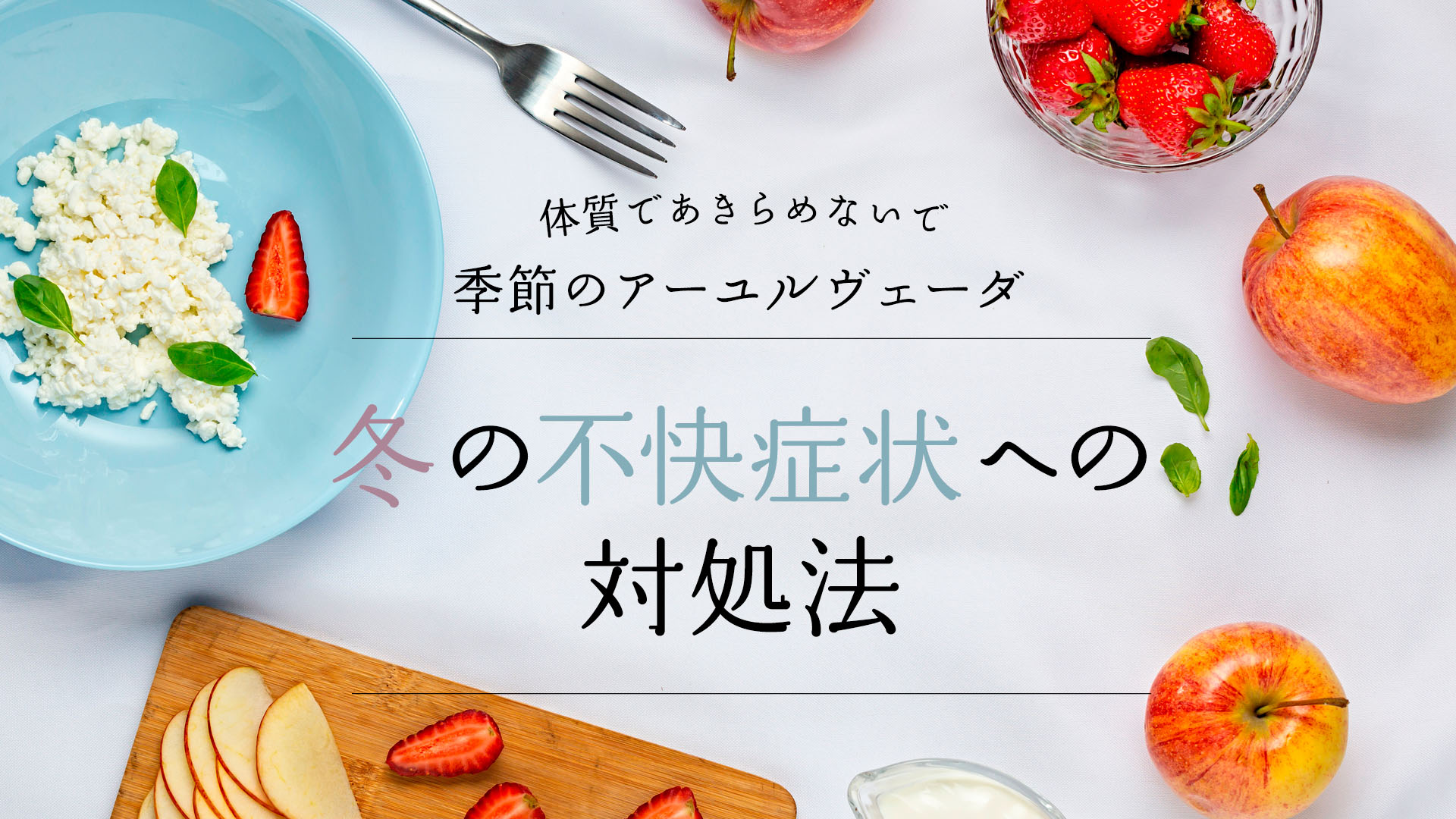 季節のアーユルヴェーダ～体質であきらめないで。初冬季＆厳冬季の不快症状への対処法～